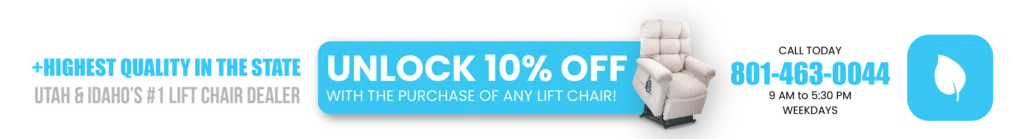 Unlock 10% Off with the purchase of any power lift chair - Call Today 801-463-0044 - 9 AM to 5:30 PM Weekdays